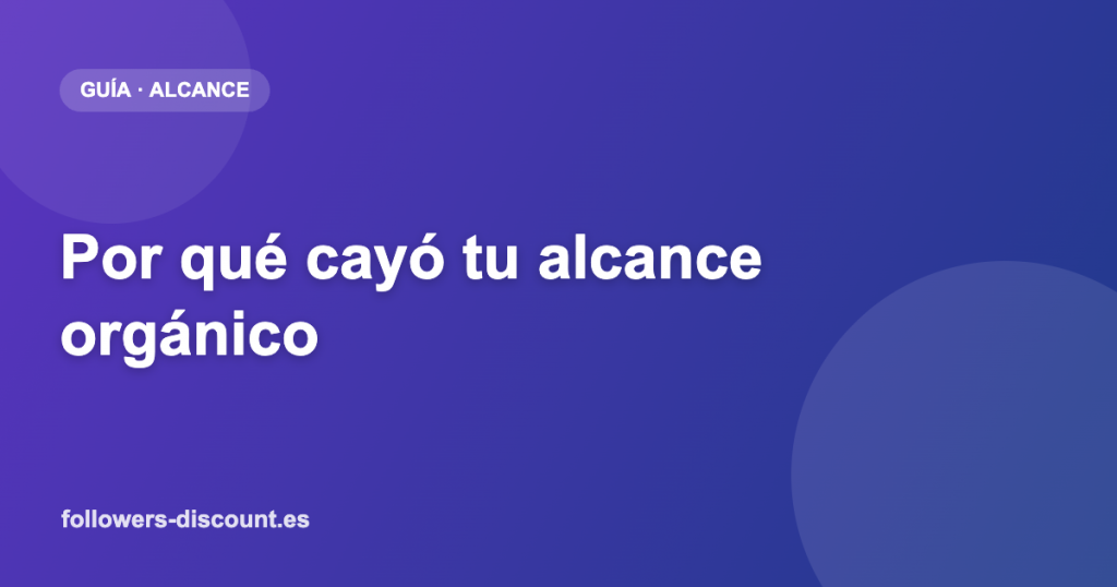 Por que cayo tu alcance organico y como recuperarlo